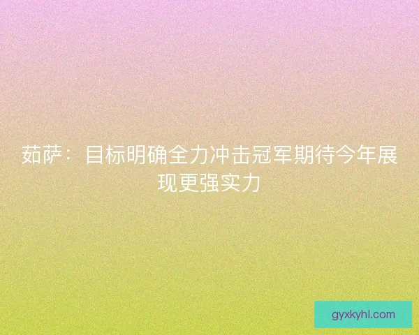 茹萨：目标明确全力冲击冠军期待今年展现更强实力