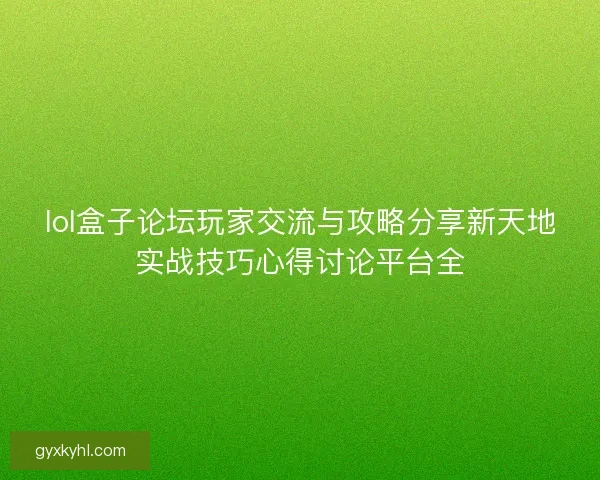 lol盒子论坛玩家交流与攻略分享新天地实战技巧心得讨论平台全